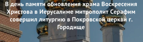 В день памяти обновления храма Воскресения Христова в Иерусалиме митрополит Серафим совершил литургию в Покровской церкви г. Городище