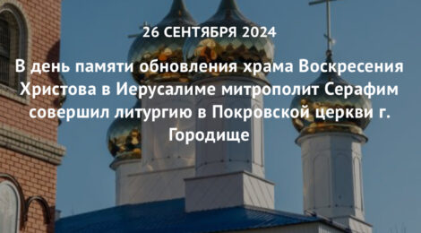 В день памяти обновления храма Воскресения Христова в Иерусалиме митрополит Серафим совершил литургию в Покровской церкви г. Городище